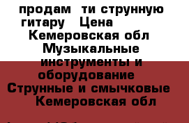 продам 6ти струнную гитару › Цена ­ 1 500 - Кемеровская обл. Музыкальные инструменты и оборудование » Струнные и смычковые   . Кемеровская обл.